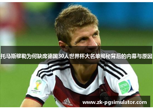 托马斯穆勒为何缺席德国30人世界杯大名单揭秘背后的内幕与原因