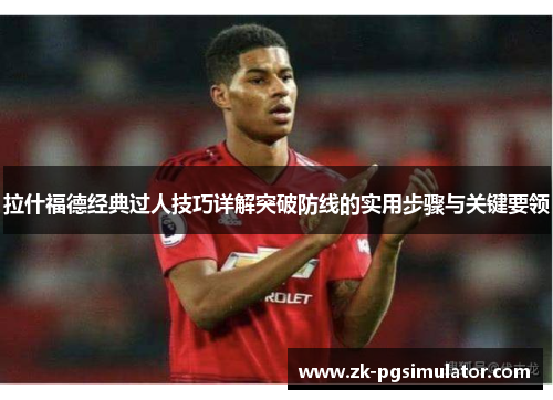 拉什福德经典过人技巧详解突破防线的实用步骤与关键要领