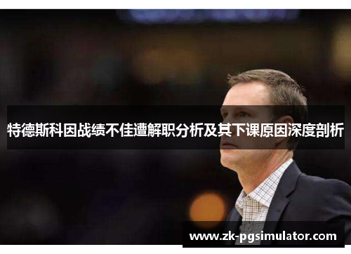 特德斯科因战绩不佳遭解职分析及其下课原因深度剖析