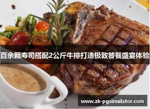 百余颗寿司搭配2公斤牛排打造极致饕餮盛宴体验