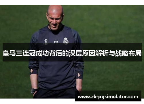 皇马三连冠成功背后的深层原因解析与战略布局