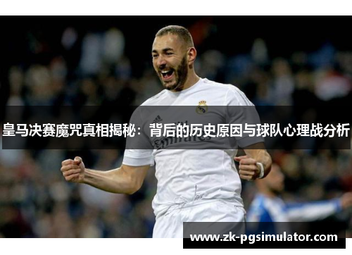 皇马决赛魔咒真相揭秘：背后的历史原因与球队心理战分析