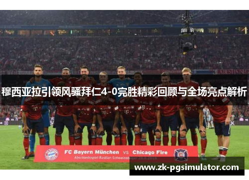 穆西亚拉引领风骚拜仁4-0完胜精彩回顾与全场亮点解析