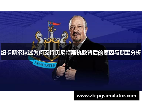 纽卡斯尔球迷为何支持贝尼特斯执教背后的原因与期望分析