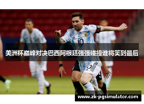 美洲杯巅峰对决巴西阿根廷强强碰撞谁将笑到最后