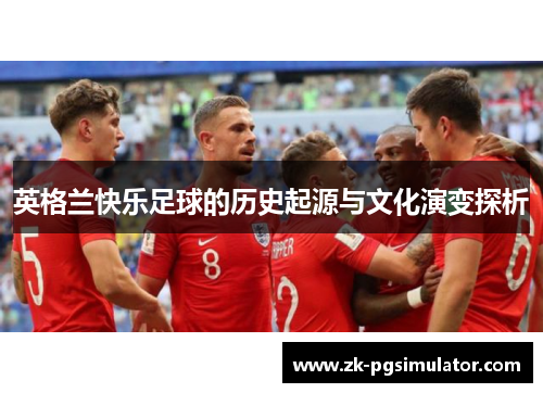 英格兰快乐足球的历史起源与文化演变探析