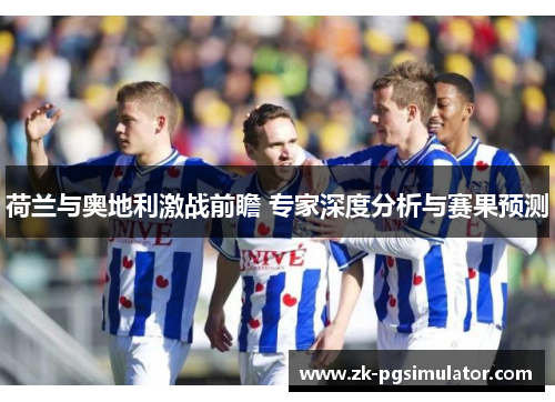 荷兰与奥地利激战前瞻 专家深度分析与赛果预测