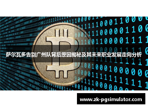 萨尔瓦多告别广州队背后原因揭秘及其未来职业发展走向分析