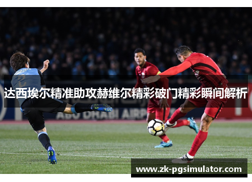 达西埃尔精准助攻赫维尔精彩破门精彩瞬间解析