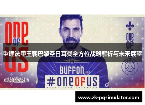 重建法甲王朝巴黎圣日耳曼全方位战略解析与未来展望 重建法甲王朝巴黎圣日耳曼全方位战略解析与未来展望
