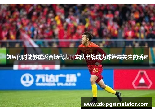 凯恩何时能够重返赛场代表国家队出战成为球迷最关注的话题