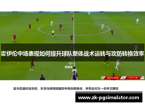 霍伊伦中场表现如何提升球队整体战术运转与攻防转换效率