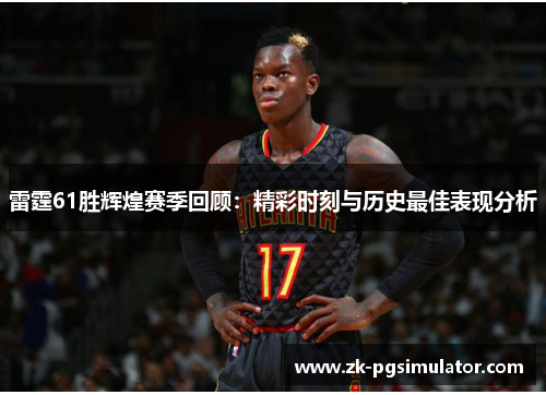 雷霆61胜辉煌赛季回顾：精彩时刻与历史最佳表现分析