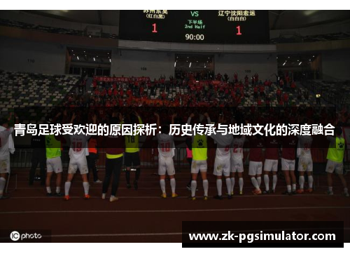 青岛足球受欢迎的原因探析：历史传承与地域文化的深度融合