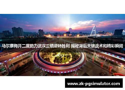 马尔康梅开二度助力武汉三镇逆转胜利 揭秘背后关键战术和精彩瞬间