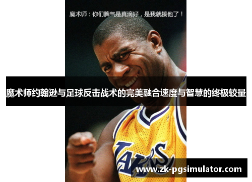 魔术师约翰逊与足球反击战术的完美融合速度与智慧的终极较量 魔术师约翰逊与足球反击战术的完美融合速度与智慧的终极较量