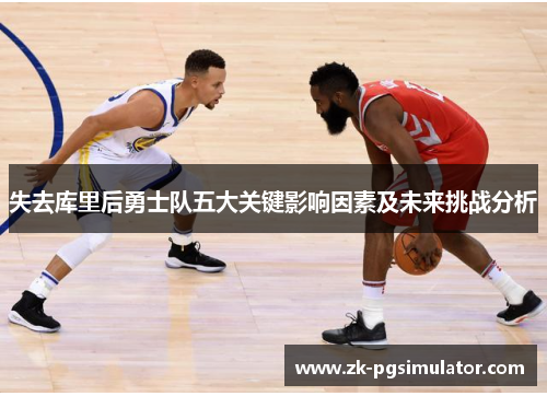 失去库里后勇士队五大关键影响因素及未来挑战分析