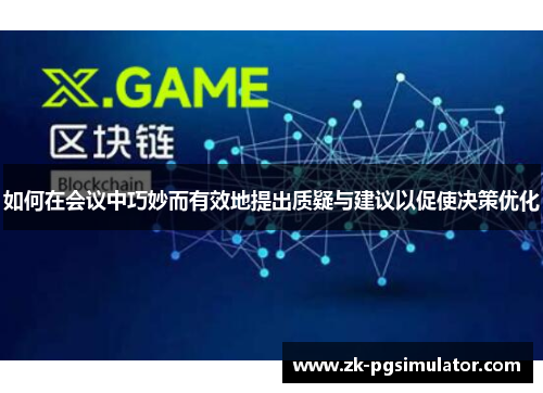 如何在会议中巧妙而有效地提出质疑与建议以促使决策优化