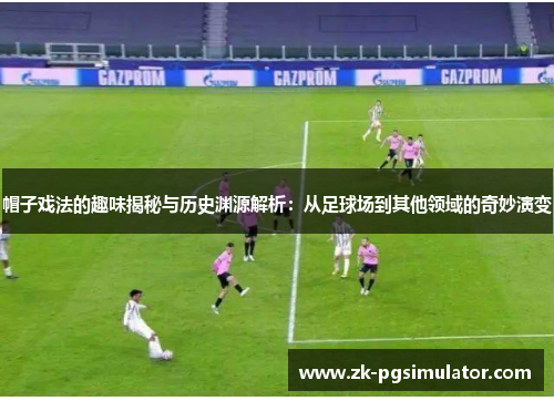 帽子戏法的趣味揭秘与历史渊源解析：从足球场到其他领域的奇妙演变