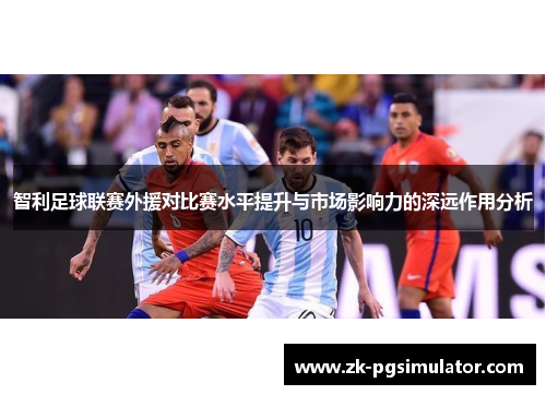 智利足球联赛外援对比赛水平提升与市场影响力的深远作用分析
