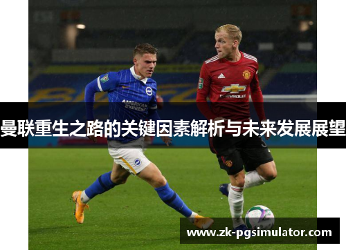 曼联重生之路的关键因素解析与未来发展展望 曼联重生之路的关键因素解析与未来发展展望