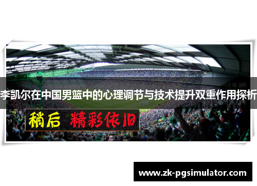 李凯尔在中国男篮中的心理调节与技术提升双重作用探析