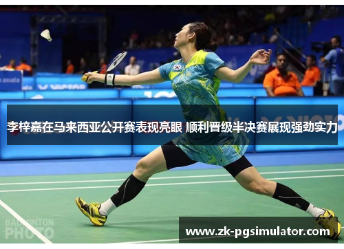 李梓嘉在马来西亚公开赛表现亮眼 顺利晋级半决赛展现强劲实力