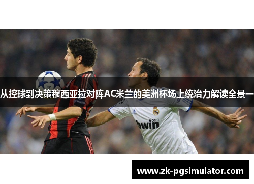 从控球到决策穆西亚拉对阵AC米兰的美洲杯场上统治力解读全景一 从控球到决策穆西亚拉对阵AC米兰的美洲杯场上统治力解读全景一