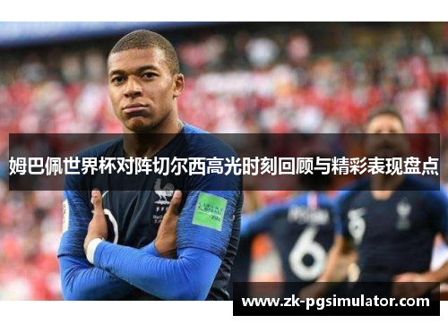 姆巴佩世界杯对阵切尔西高光时刻回顾与精彩表现盘点