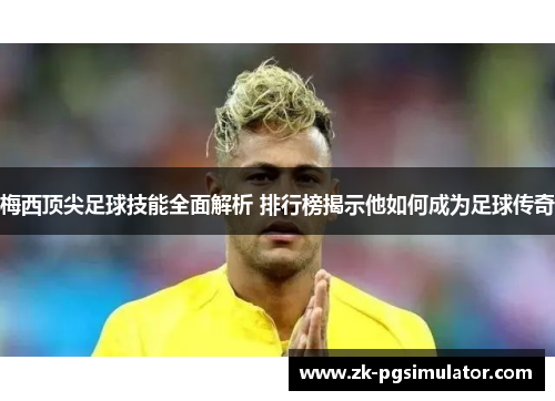 梅西顶尖足球技能全面解析 排行榜揭示他如何成为足球传奇