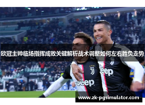欧冠主帅临场指挥成败关键解析战术调整如何左右胜负走势