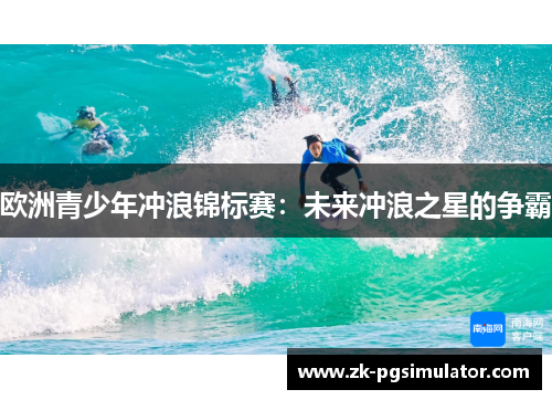 欧洲青少年冲浪锦标赛:未来冲浪之星的争霸 欧洲青少年冲浪锦标赛:未来冲浪之星的争霸