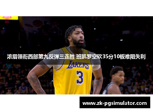 浓眉领衔西部第九反弹三连胜 班凯罗空砍35分10板难阻失利