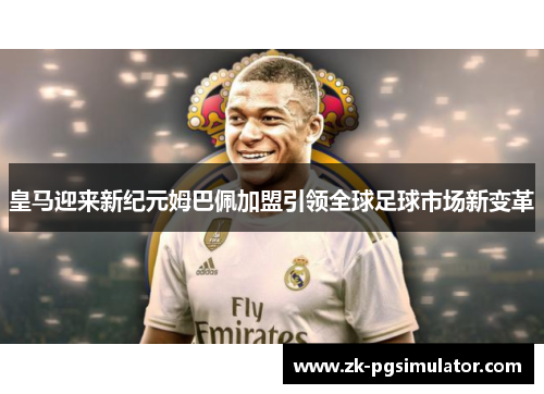 皇马迎来新纪元姆巴佩加盟引领全球足球市场新变革