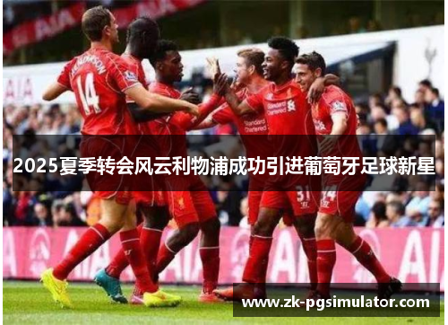 2025夏季转会风云利物浦成功引进葡萄牙足球新星 2025夏季转会风云利物浦成功引进葡萄牙足球新星