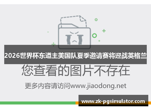 2026世界杯东道主美国队夏季邀请赛将迎战英格兰