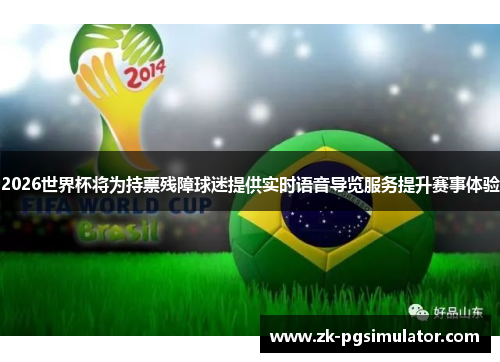2026世界杯将为持票残障球迷提供实时语音导览服务提升赛事体验 2026世界杯将为持票残障球迷提供实时语音导览服务提升赛事体验