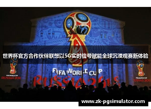 世界杯官方合作伙伴联想以5G实时信号赋能全球沉浸观赛新体验