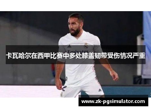 卡瓦哈尔在西甲比赛中多处膝盖韧带受伤情况严重