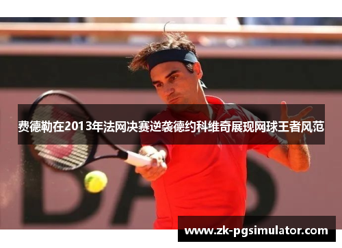 费德勒在2013年法网决赛逆袭德约科维奇展现网球王者风范 费德勒在2013年法网决赛逆袭德约科维奇展现网球王者风范