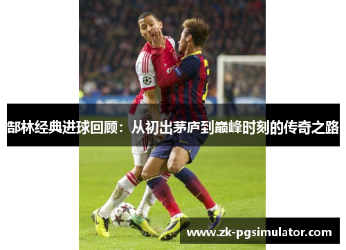 郜林经典进球回顾:从初出茅庐到巅峰时刻的传奇之路 郜林经典进球回顾:从初出茅庐到巅峰时刻的传奇之路