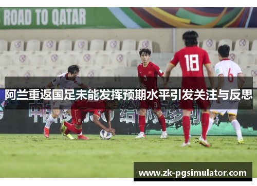 阿兰重返国足未能发挥预期水平引发关注与反思 阿兰重返国足未能发挥预期水平引发关注与反思