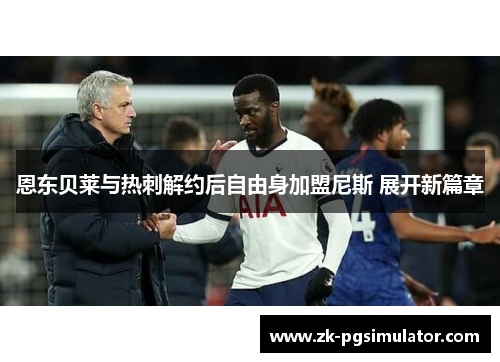 恩东贝莱与热刺解约后自由身加盟尼斯 展开新篇章